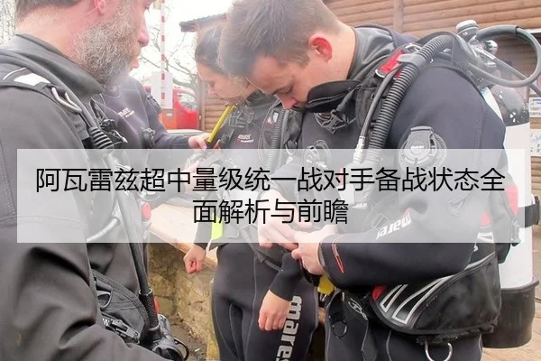 阿瓦雷兹超中量级统一战对手备战状态全面解析与前瞻
